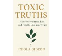 Toxic Truths: How to Heal from Lies and Finally Live Your Truth