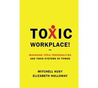 Toxic Workplace!: Managing Toxic Personalities and Their Systems of Power