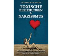 Toxische Beziehungen & Narzissmus: Eine Anleitung, Co-Abhängigkeit zu erken nen, Manipulation und narzisstischen Miss brauch zu überwinden - Heilung zu finden und den Selbstwert zu stärken