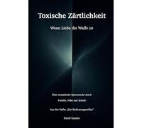 Toxische Zärtlichkeit: Wenn Liebe die Waffe ist - eine semantische Spurensuche durch Familie, Nähe und Schuld