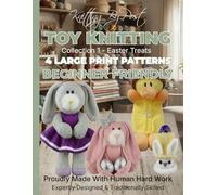 Toy Knitting Collection 1 - Easter Treats. 4 Human-Designed Large Print Toy Knitting Patterns for Beginners: Clover the Rabbit, Duck Yummy Tummy Gift Bag, Double Chocolate Egg Cover and Eggsy Bunny
