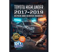 TOYOTA HIGHLANDER 2017-2019 REPAIR AND SERVICE MANUAL: The Complete Illustrated Step-by-Step Guide to Dealership-Level Diagnostics, Routine Maintenance, and Advanced DIY Repairs for All Every LE