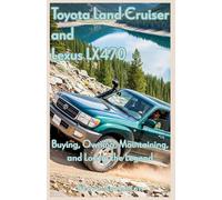 Toyota Land Cruiser and Lexus LX470: Buying, Owning, Maintaining, and Loving the Legend