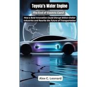 Toyota’s Water Engine: The End of Electric Cars?: How a Bold Innovation May Disrupt Billion-Dollar Industries and Rewrite the Future of Transportation