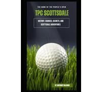 TPC Scottsdale: The Home of the People's Open - History, Courses, Secrets, and Scottsdale Adventures