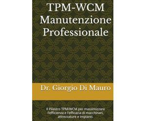 TPM: La Manutenzione Professionale: Il Pilastro TPM/WCM per massimizzare l'efficienza e l'efficacia di macchinari, attrezzature e impianti.