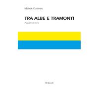 TRA ALBE E TRAMONTI. APPUNTI DI STORIA - Costanzo Michele - 2022