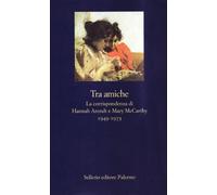 Tra amiche. La corrispondenza di Hannah Arendt e Mary McCarthy (1949-1975)