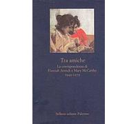 Tra amiche. La corrispondenza di Hannah Arendt e Mary McCarthy (1949-1975)
