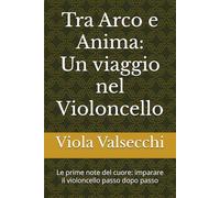 Tra Arco e Anima un viaggio nel Violoncello: Le prime note del cuore: imparare il violoncello passo dopo passo