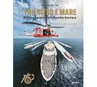 Tra cielo e mare. Storie e sguardi sulla Guardia Costiera-Between sky and sea. Stories and glimpses of the Italian Coast Guard. Ediz. a colori
