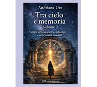 TRA CIELO E MEMORIA - VOLUME 2: Viaggio nella coscienza, nel tempo e l'eredità invisibili
