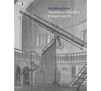 Tra Cielo e Terra. L'Avventura Scientifica di Angelo Secchi - [Artem]