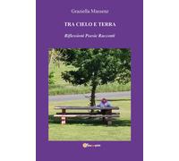 Tra cielo e terra. Riflessioni poesie racconti - Massenz Graziella