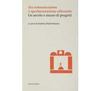 Tra comunicazione e sperimentazione editoriale. Un secolo e mezzo di progetti