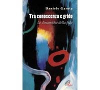 Tra conoscenza e grido. Le dinamiche della fede - 2013 - Paoline
