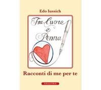 Tra cuore e penna. Racconti di te per me