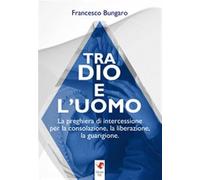 Tra dio e l'uomo. La preghiera di intercessione per la consolazione, la liberazione, la guarigione