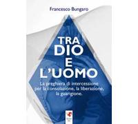 Tra dio e l'uomo. La preghiera di intercessione per la consolazione, la liberazione, la guarigione