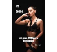 Tra donne: una guida BDSM per la dominatrice