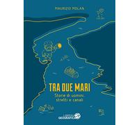Tra due mari. Storie di uomini, stretti e canali - Molan Maurizio