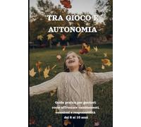 Tra Gioco e Autonomia: Guida pratica per genitori di bambini dai 6 ai 10 anni