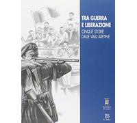Tra guerra e liberazione. Cinque storie dalle valli aretine