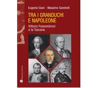 Tra i granduchi e Napoleone. Vittorio Fossombroni e la Toscana - Giani Eug...