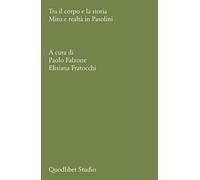 Tra il corpo e la storia. Mito e realtà in Pasolini - Falzone P. (cur.); F...