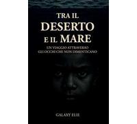 Tra il deserto e il mare. Un viaggio attraverso gli occhi che non dimenticano
