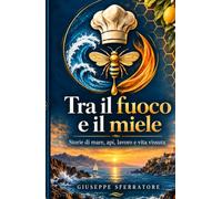 Tra il fuoco e il miele: Storie di mare, api, lavoro e vita vissuta