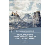 Tra il profumo delle erbe selvatiche e la luce del mare - Vitacchiano Giovanna