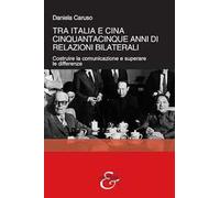 Tra Italia e Cina. Cinquantacinque anni di relazioni bilaterali. Costruire la comunicazione e superare le differenze