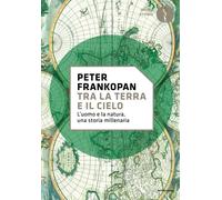 Tra la terra e il cielo. L'uomo e la natura, una storia millenaria - Frank...