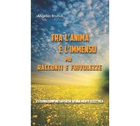 Tra l'anima e l'immenso più racconti e frivolezze: Esternazioni metafisiche di una mente eclettica