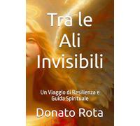 Tra le Ali Invisibili: Un Viaggio di Resilienza e Guida Spirituale