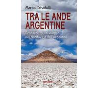 Tra le Ande argentine. Cronache di un viaggio nel Nordovest dell'Argentina