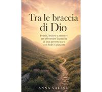 Tra le braccia di Dio: Poesie, lettere e pensieri per affrontare la perdita di una persona cara con fede e speranza
