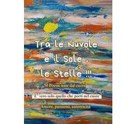 Tra le nuvole e il sole, le stelle!!! 50 poesie nate dal cuore