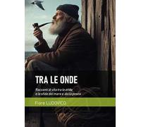 Tra le onde. Racconti di vita tra le onde e le sfide del mare e della pesca
