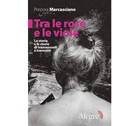 Tra le rose e le viole. La storia e le storie di transessuali e travestiti