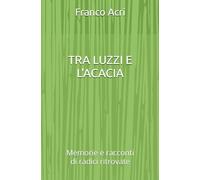 TRA LUZZI E L'ACACIA: Memorie e racconti di radici ritrovate