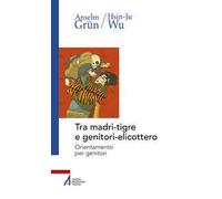 Tra madri-tigre e genitori-elicottero. Orientamento per genitori