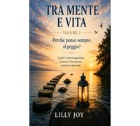 Tra Mente e Vita: Perché penso sempre al peggio? Capire le preoccupazioni, accettare l’incertezza, tornare al presente