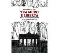 Tra muro e libertà. Sogni, illusioni e delusioni di un ragazzo dell'Est