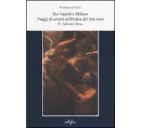 Tra Napoli e Milano. viaggi di artisti nell'Italia del Seicento. Vol. 2: Salvator Rosa.