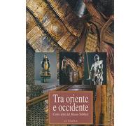 Tra Oriente e Occidente. Cento armi dal Museo Stibbert. Catalogo della mostra (Firenze). Ediz. illustrata