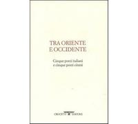 Tra oriente e occidente. Cinque poeti italiani e cinque poeti cinesi - Van...