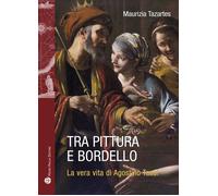Libri Maurizia Tazartes - Tra Pittura E Bordello. La Vera Vita Di Agostino Tassi