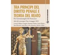 Tra principi del diritto penale e teoria del reato. Per Giovannangelo De Francesco. Atti del convegno Pisa, 6 maggio 2022